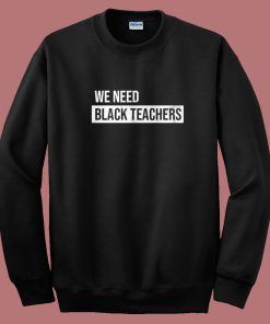 We Need Black Teachers Sweatshirt