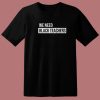 We Need Black Teachers T Shirt Style