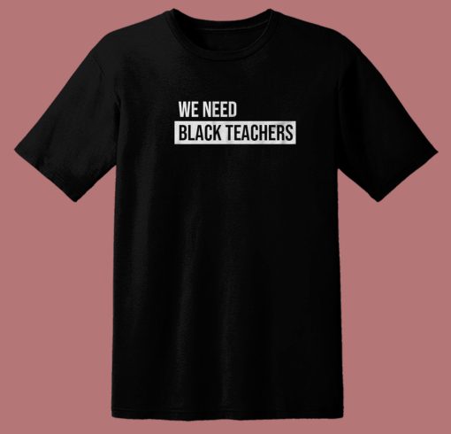 We Need Black Teachers T Shirt Style