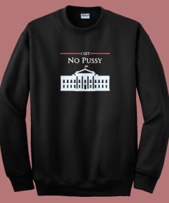 White House I Get No Pussy Sweatshirt