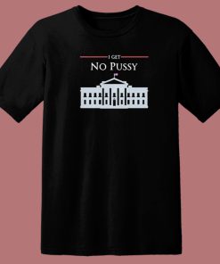 White House I Get No Pussy T Shirt Style