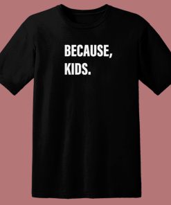 Because Kids T Shirt Style