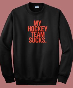 My Hockey Team Sucks Sweatshirt