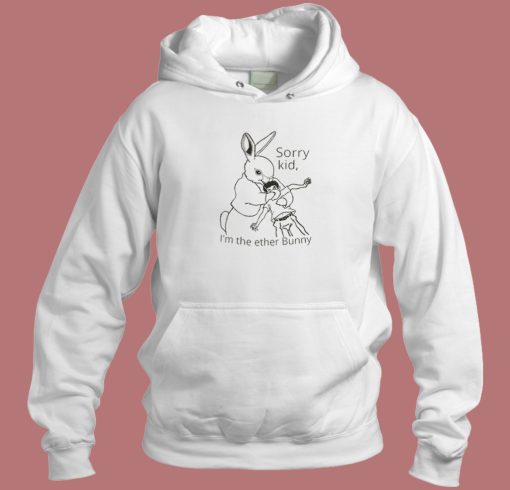 Sorry Kid Im The Ether Bunny Hoodie Style