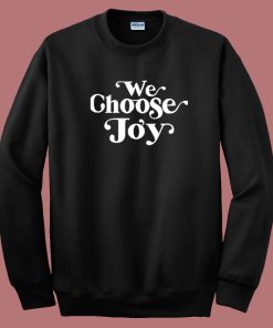 We Choose Joy Sweatshirt