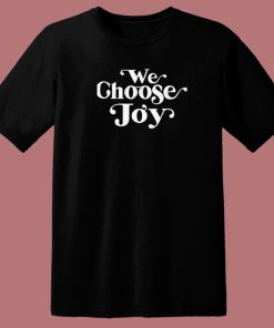 We Choose Joy T Shirt Style