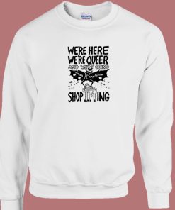 Were Queer And Shoplifting Sweatshirt