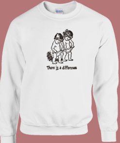 There Is Difference Funny Sweatshirt