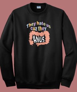 They Hate Us Cuz They Anus Sweatshirt