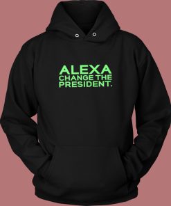 Alexa Change The President Hoodie Style