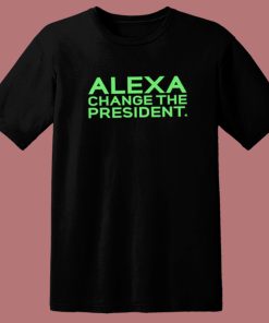 Alexa Change The President T Shirt Style