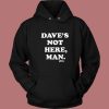 Daves Not Here Man Funny Hoodie Style