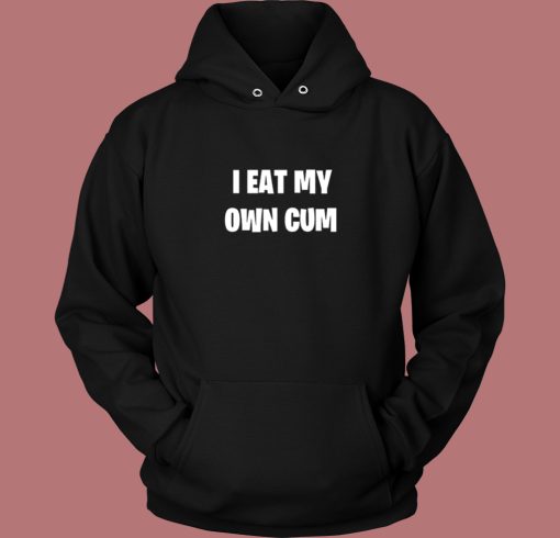 I Eat My Own Cum Hoodie Style