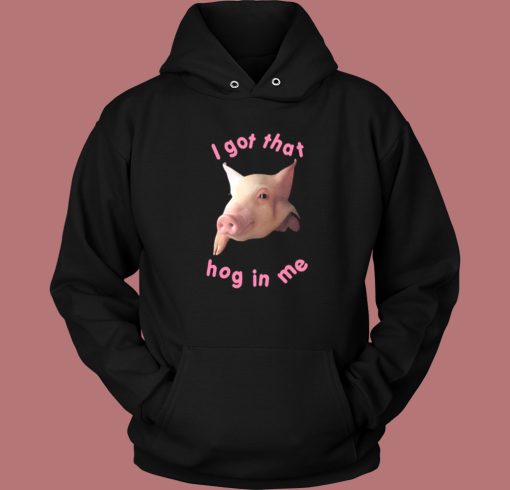 I Got That Hog In Me Hoodie Style