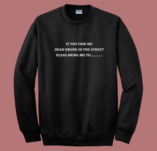 If You Find Me Dead Drunk Sweatshirt