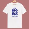 Im Big On The Pig T Shirt Style