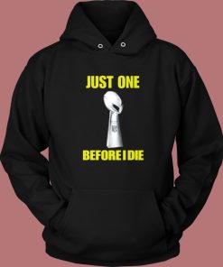 Just One Before I Die Hoodie Style