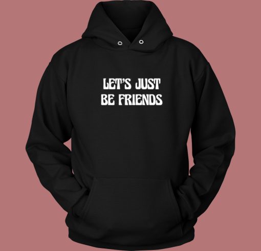 Lets Just Be Friends Hoodie Style