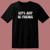 Lets Just Be Friends T Shirt Style