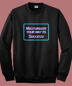 Masrtubate Your Way To Succsess Sweatshirt