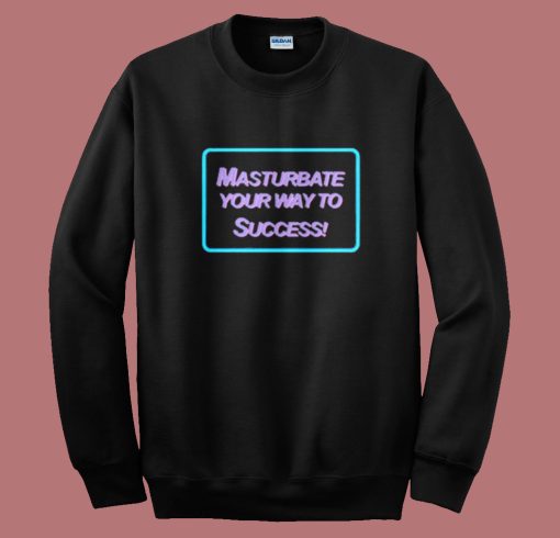 Masrtubate Your Way To Succsess Sweatshirt