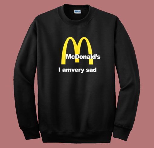 McDonalds I Am Very Sad Sweatshirt