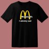 McDonalds I Am Very Sad T Shirt Style