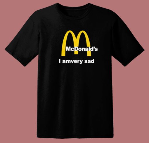 McDonalds I Am Very Sad T Shirt Style