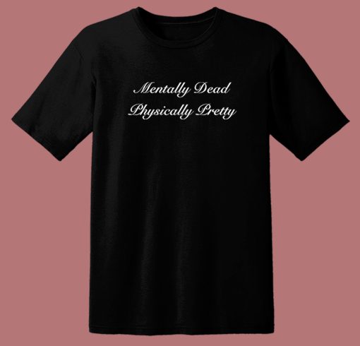 Mentally Dead Physically Pretty T Shirt Style