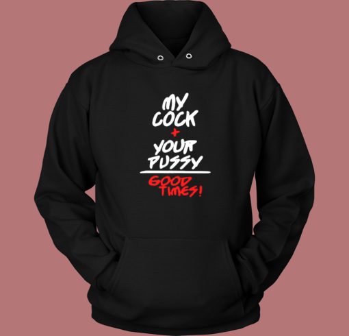 My Cock Your Pussy Good Times Hoodie Style