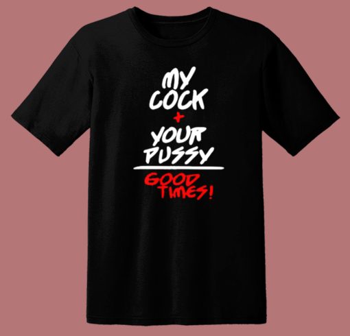 My Cock Your Pussy Good Times T Shirt Style