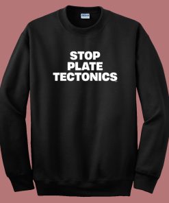 Stop Plate Tectonics Sweatshirt