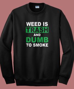 Weed Is Trash And Dumb To Smoke Sweatshirt