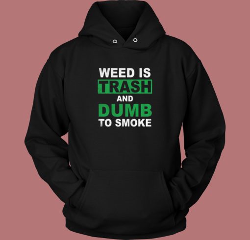 Weed Is Trash And Dumb To Smoke Hoodie Style