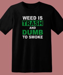 Weed Is Trash And Dumb To Smoke T Shirt Style