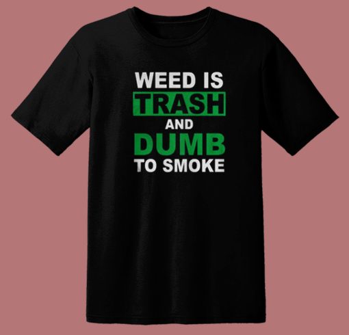 Weed Is Trash And Dumb To Smoke T Shirt Style