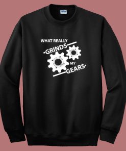 What Really Grinds My Gears Sweatshirt