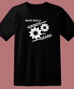 What Really Grinds My Gears T Shirt Style