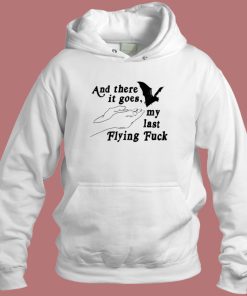 And There It Goes My Last Flying Fuck Hoodie Style