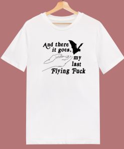 And There It Goes My Last Flying Fuck T Shirt Style