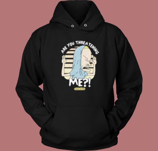 Beavis Are You Threatening Me Hoodie Style