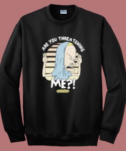 Beavis Are You Threatening Me Sweatshirt