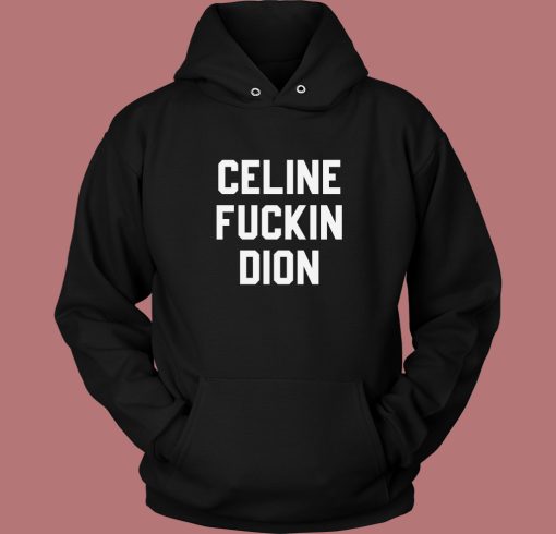 Celine Fuckin Dion Hoodie Style