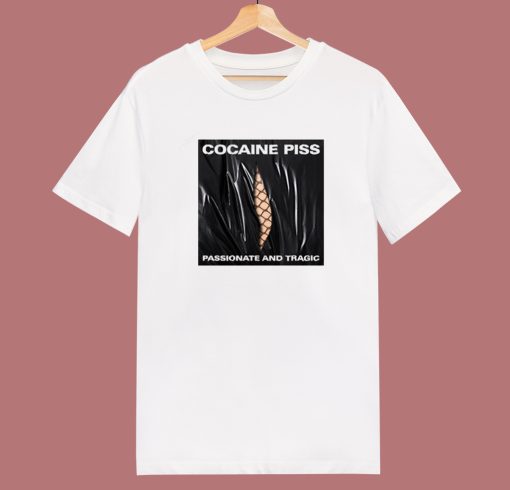 Cocaine Piss Passionate And Tragic T Shirt Style