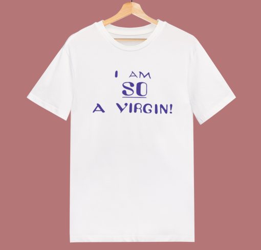 I Am So A Virgin T Shirt Style