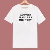 I Am Very Fragile And I Might Cry T Shirt Style