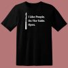 I Like People On The Table Open T Shirt Style