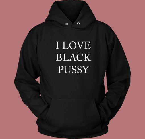 I Love Black Pussy Hoodie Style