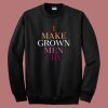 I Make Grown Men Cry Sweatshirt