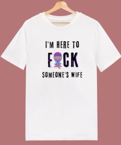 Im Here To Fuck Someones Wife T Shirt Style